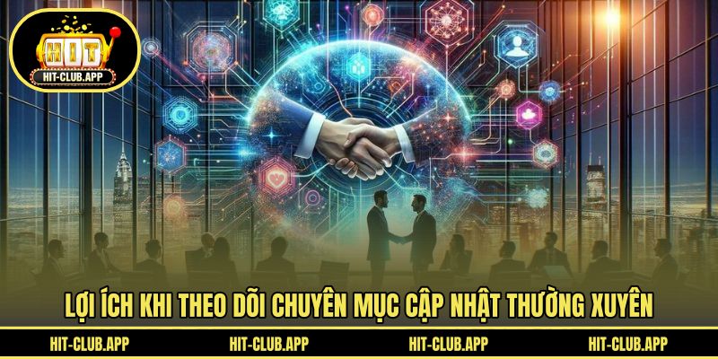 Lợi ích khi theo dõi chuyên mục cập nhật thường xuyên